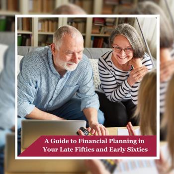 A Guide to Financial Planning in Your Late Fifties and Early Sixties